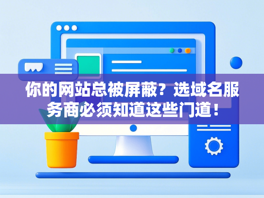 你的网站总被屏蔽？选域名服务商必须知道这些门道！