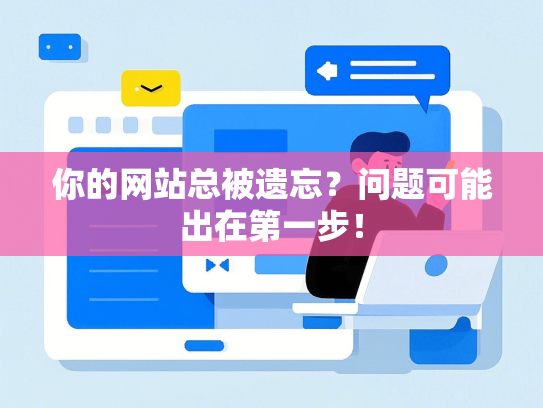 你的网站总被遗忘？问题可能出在第一步！