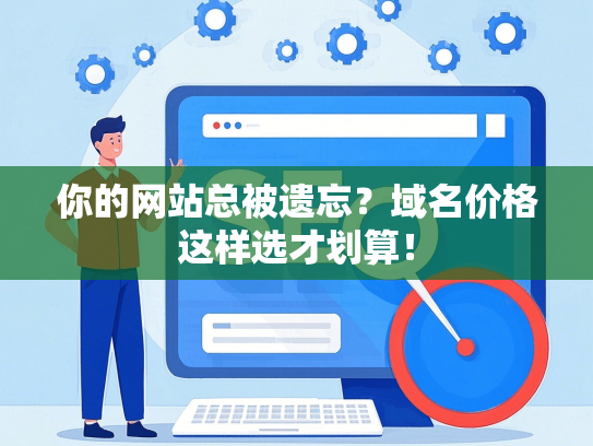 你的网站总被遗忘？域名价格这样选才划算！