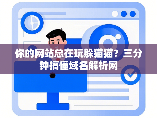你的网站总在玩躲猫猫？三分钟搞懂域名解析网