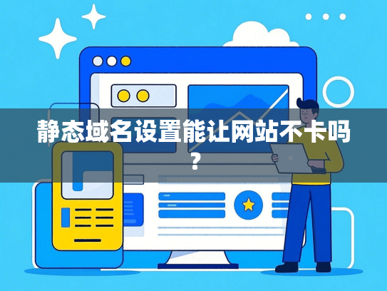 静态域名设置能让网站不卡吗？