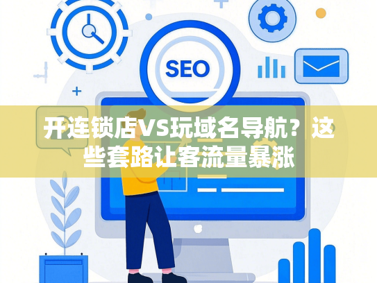开连锁店VS玩域名导航？这些套路让客流量暴涨