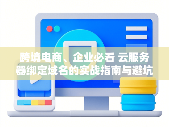 跨境电商、企业必看 云服务器绑定域名的实战指南与避坑手册