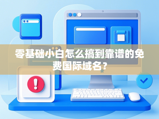 零基础小白怎么搞到靠谱的免费国际域名？