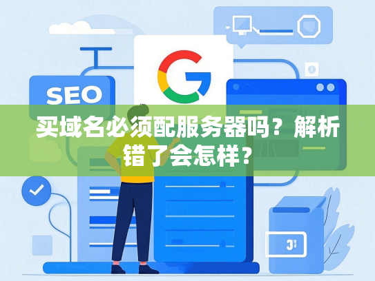 买域名必须配服务器吗？解析错了会怎样？