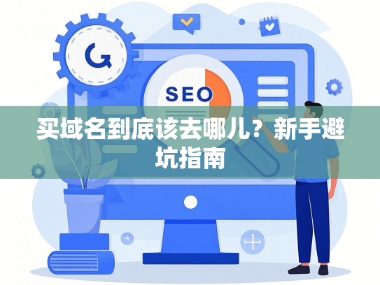 买域名到底该去哪儿？新手避坑指南