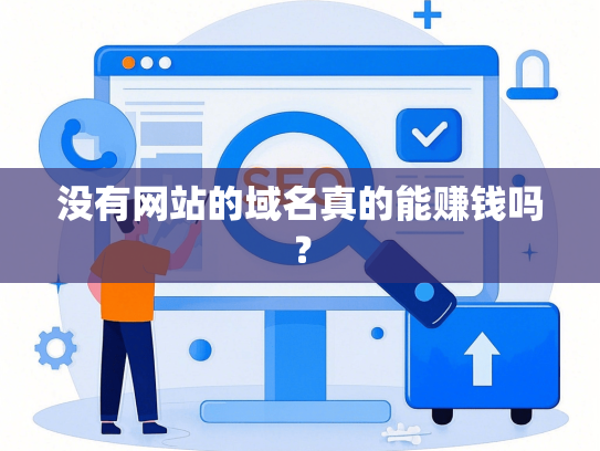 没有网站的域名真的能赚钱吗？