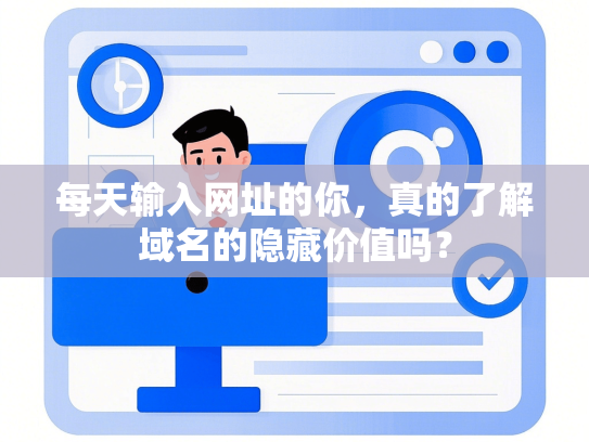 每天输入网址的你，真的了解域名的隐藏价值吗？