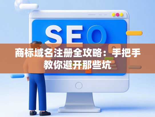 商标域名注册全攻略：手把手教你避开那些坑
