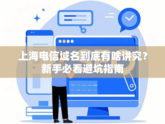 上海电信域名到底有啥讲究？新手必看避坑指南