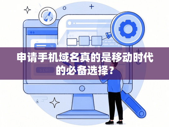 申请手机域名真的是移动时代的必备选择？