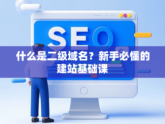 什么是二级域名？新手必懂的建站基础课