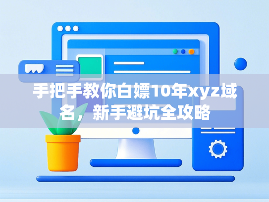 手把手教你白嫖10年xyz域名，新手避坑全攻略