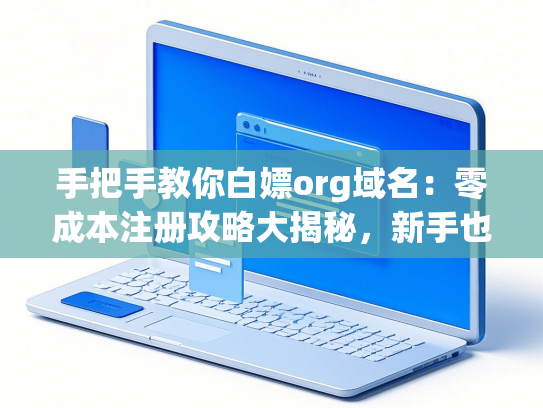 手把手教你白嫖org域名：零成本注册攻略大揭秘，新手也能玩转免费网站门牌号