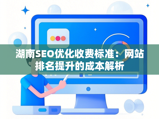 湖南SEO优化收费标准：网站排名提升的成本解析