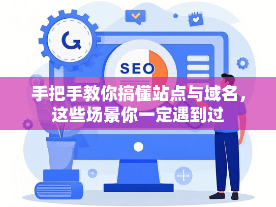 手把手教你搞懂站点与域名，这些场景你一定遇到过