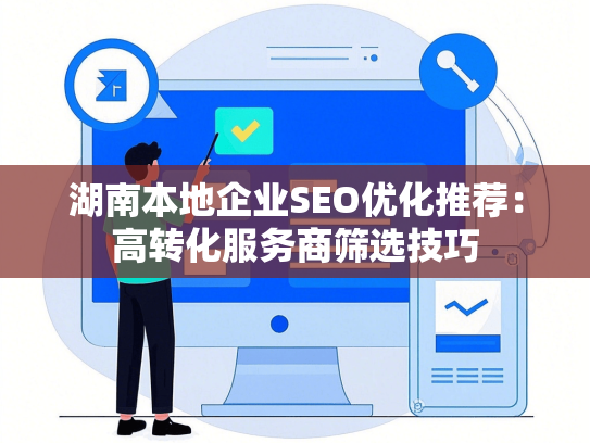 湖南本地企业SEO优化推荐：高转化服务商筛选技巧-第1张图片