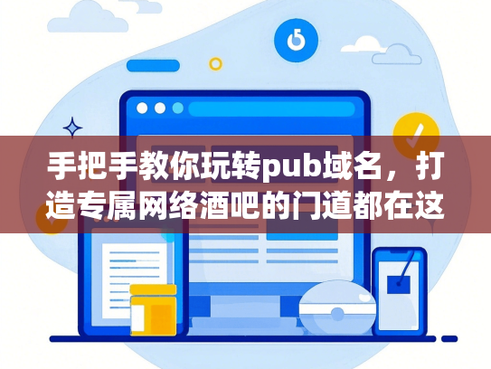 手把手教你玩转pub域名，打造专属网络酒吧的门道都在这里