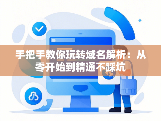 手把手教你玩转域名解析：从零开始到精通不踩坑-第1张图片