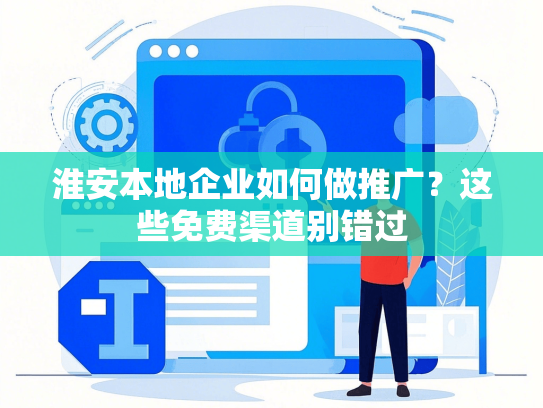 淮安本地企业如何做推广？这些免费渠道别错过