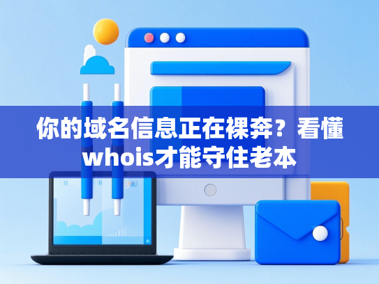 你的域名信息正在裸奔？看懂whois才能守住老本-第1张图片