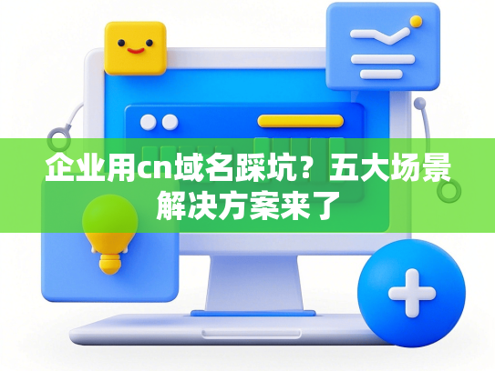 企业用cn域名踩坑？五大场景解决方案来了