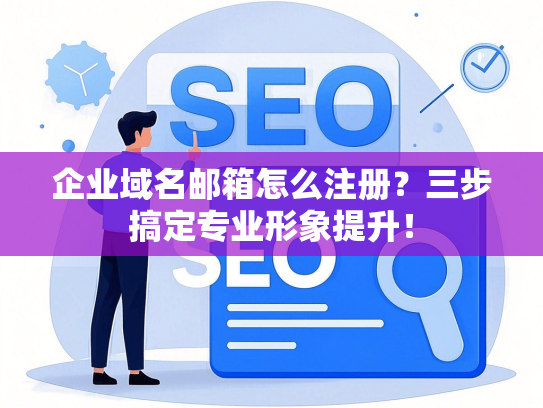 企业域名邮箱怎么注册？三步搞定专业形象提升！