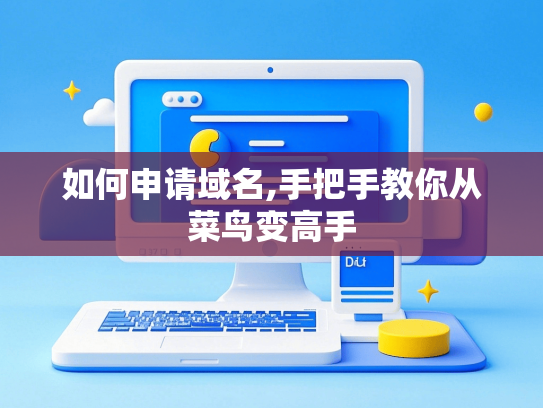 如何申请域名,手把手教你从菜鸟变高手