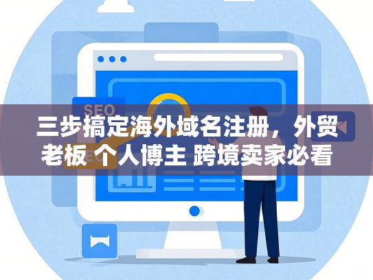 三步搞定海外域名注册，外贸老板 个人博主 跨境卖家必看攻略