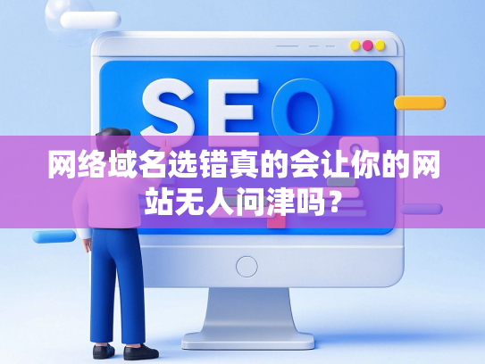 网络域名选错真的会让你的网站无人问津吗？