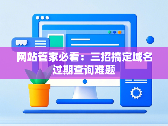 网站管家必看：三招搞定域名过期查询难题