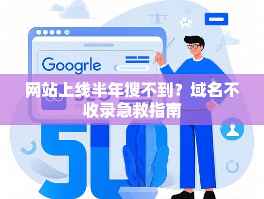 网站上线半年搜不到？域名不收录急救指南