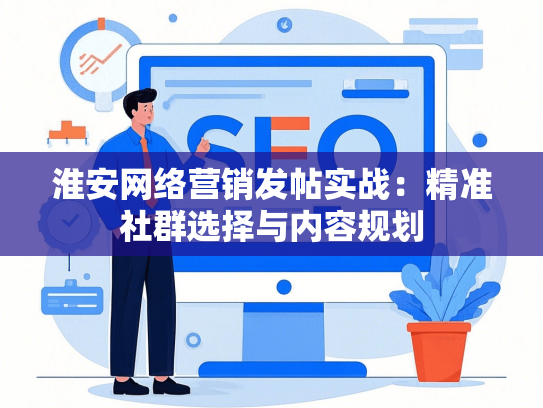 淮安网络营销发帖实战：精准社群选择与内容规划