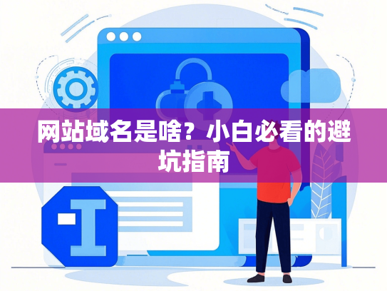 网站域名是啥？小白必看的避坑指南