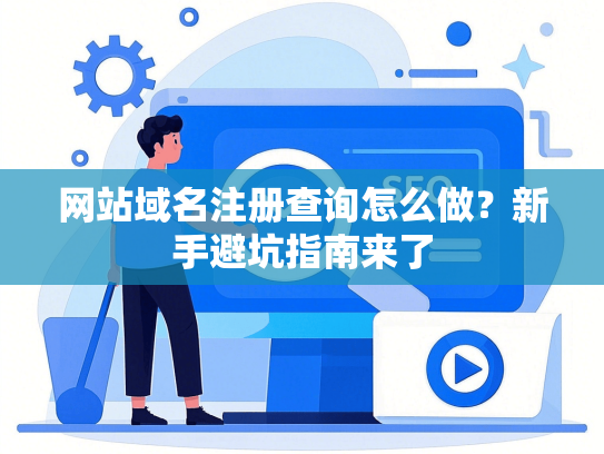 网站域名注册查询怎么做？新手避坑指南来了