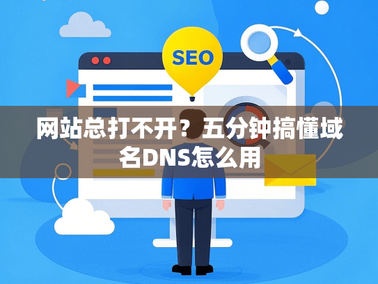 网站总打不开？五分钟搞懂域名DNS怎么用