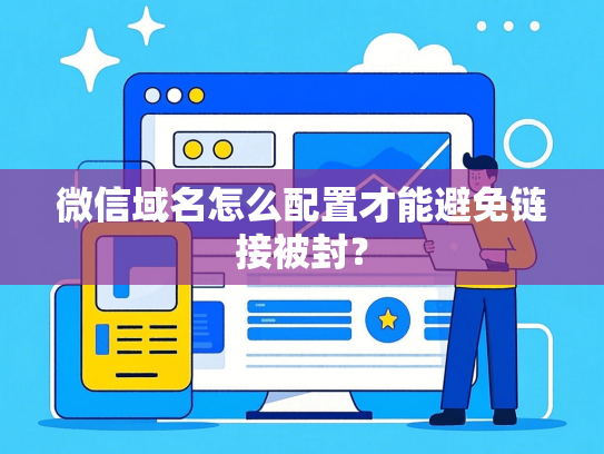 微信域名怎么配置才能避免链接被封？-第1张图片
