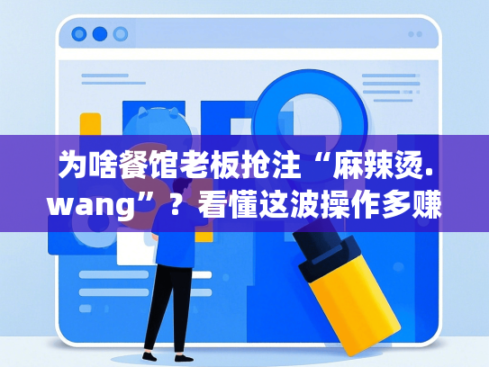 为啥餐馆老板抢注“麻辣烫.wang”？看懂这波操作多赚20万-第1张图片