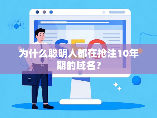 为什么聪明人都在抢注10年期的域名？-第1张图片