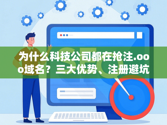 为什么科技公司都在抢注.ooo域名？三大优势、注册避坑指南全解析