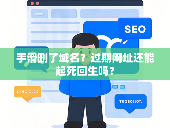 手滑删了域名？过期网址还能起死回生吗？