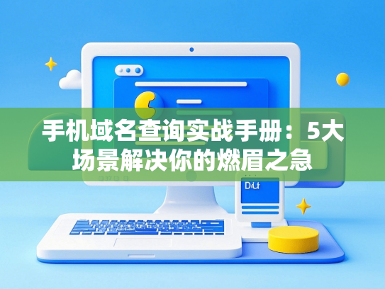 手机域名查询实战手册：5大场景解决你的燃眉之急-第1张图片