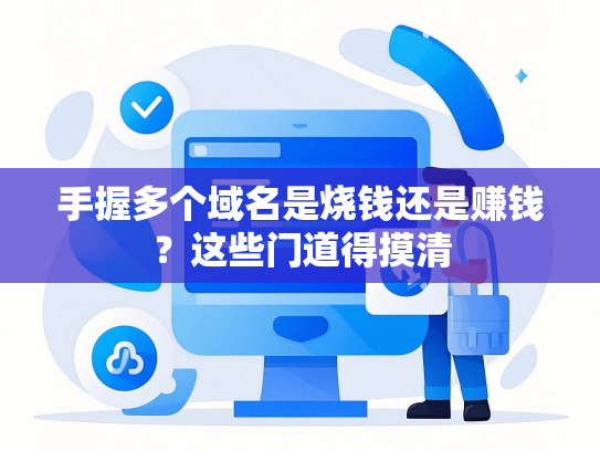 手握多个域名是烧钱还是赚钱？这些门道得摸清