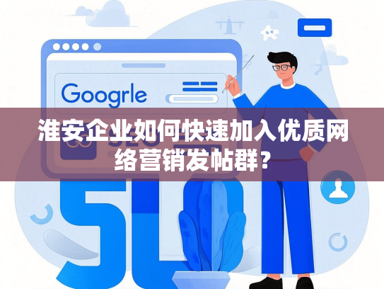 淮安企业如何快速加入优质网络营销发帖群？
