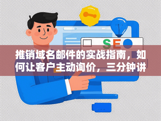 推销域名邮件的实战指南，如何让客户主动询价，三分钟讲透高效成交法则