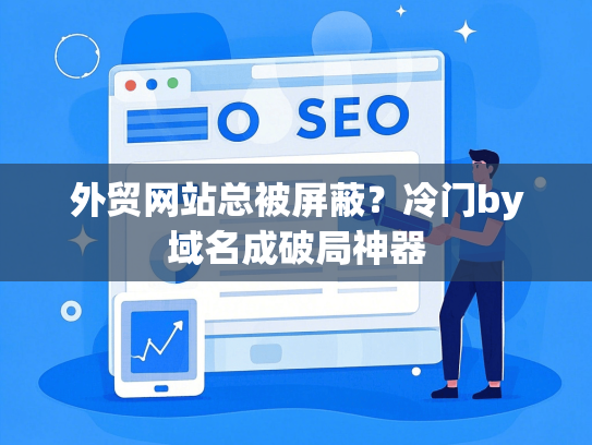 外贸网站总被屏蔽？冷门by域名成破局神器