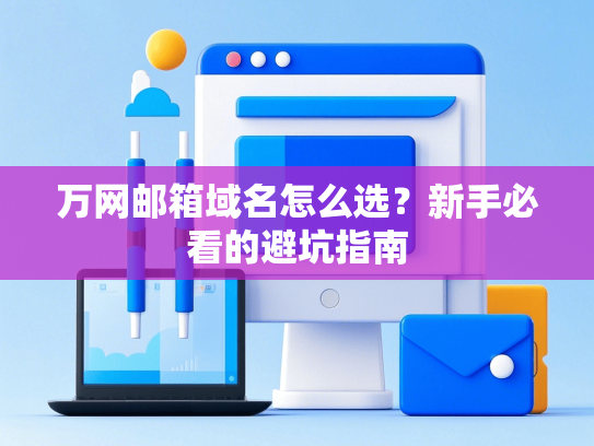 万网邮箱域名怎么选？新手必看的避坑指南