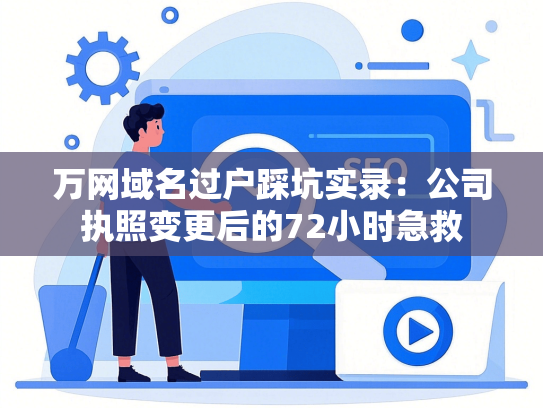 万网域名过户踩坑实录：公司执照变更后的72小时急救