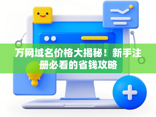 万网域名价格大揭秘！新手注册必看的省钱攻略