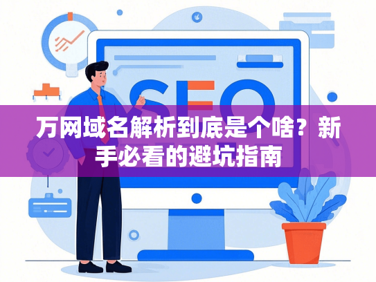 万网域名解析到底是个啥？新手必看的避坑指南